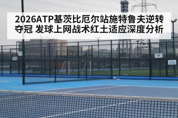 2026ATP基茨比厄尔站施特鲁夫逆转夺冠 发球上网战术红土适应深度分析