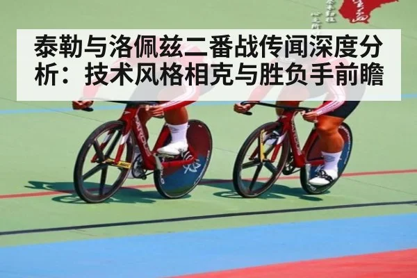 泰勒与洛佩兹二番战传闻深度分析:技术风格相克与胜负手前瞻