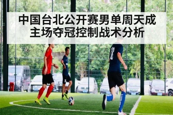 中国台北公开赛男单周天成主场夺冠控制战术分析
